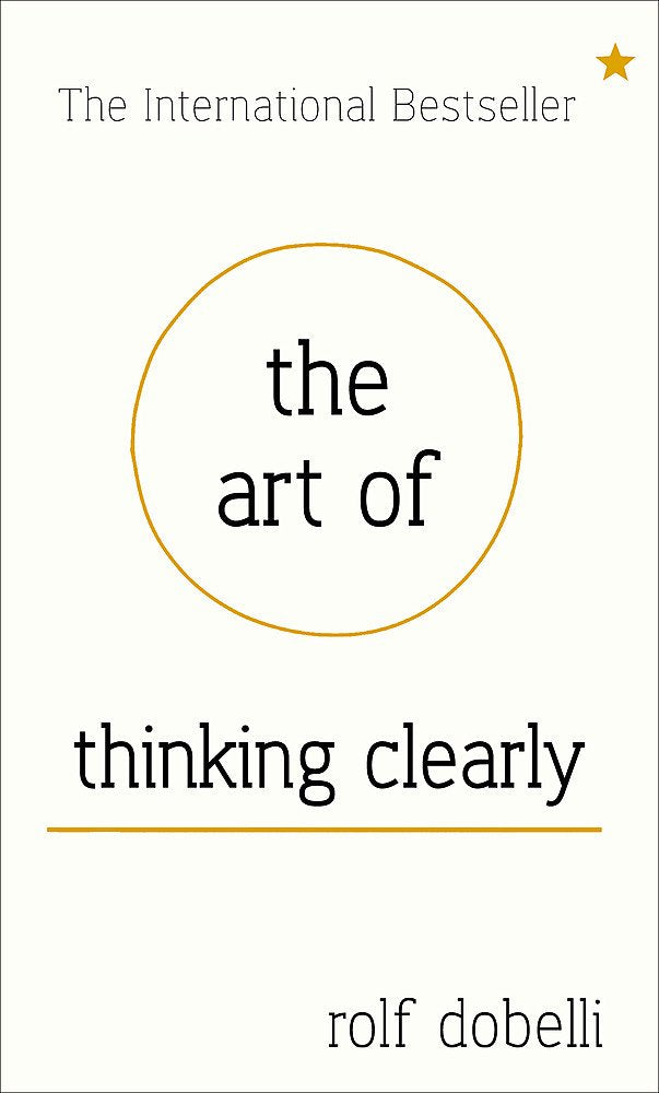 The Art of Thinking Clearly: Better Thinking, Better Decision