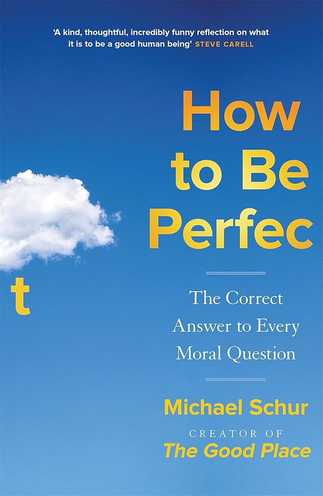 How to be Perfect: The Correct Answer to Every Moral Question – by the creator of the Netflix hit THE GOOD PLACE cover image