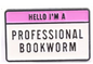 Reading Resonance Brooch "HELLO I'M A PROFESSIONAL BOOKWORM"